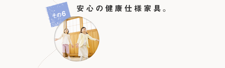 安心の健康仕様家具。