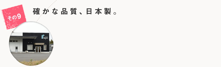 確かな品質、日本製。