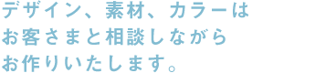 カラーはお客さまと相談しながらお作りいたします