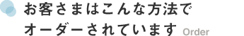 お客さまはこんな方法でオーダーされています