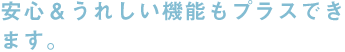 うれしい機能もプラスできます