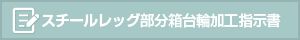 スチールレッグ部分箱台輪加工指示書